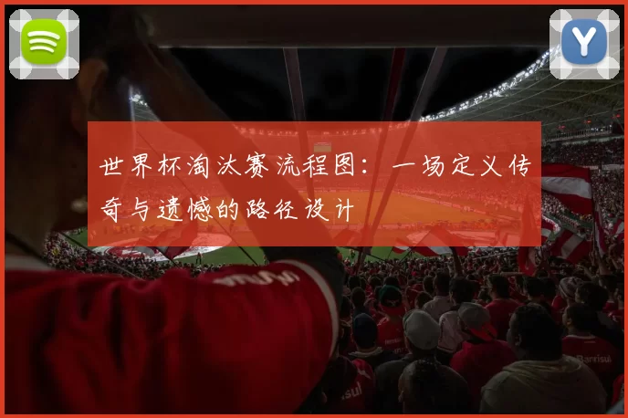 世界杯淘汰赛流程图：一场定义传奇与遗憾的路径设计