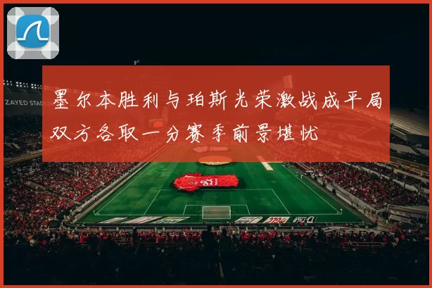 墨尔本胜利与珀斯光荣激战成平局双方各取一分赛季前景堪忧