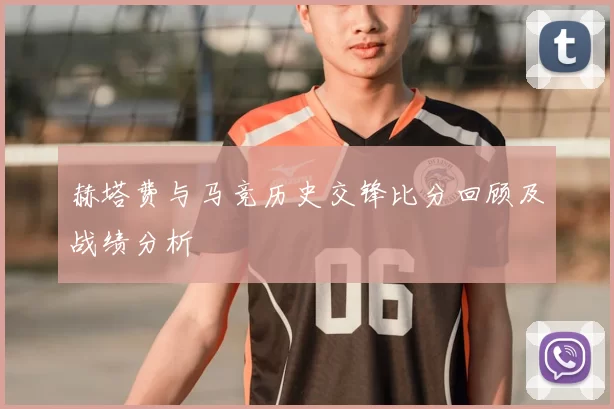 赫塔费与马竞历史交锋比分回顾及战绩分析