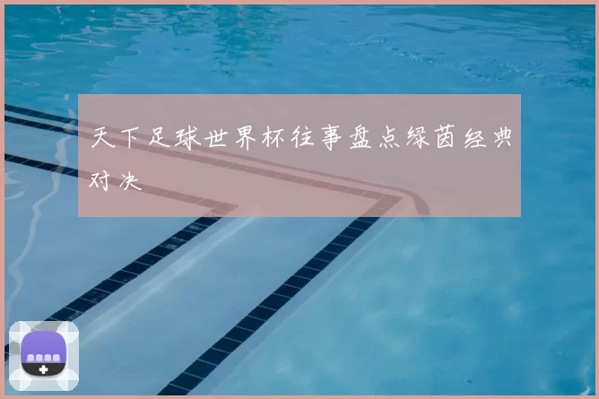 天下足球世界杯往事盘点绿茵经典对决