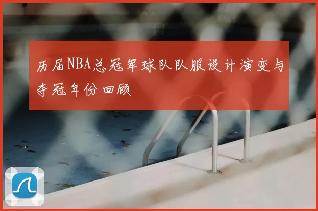 历届NBA总冠军球队队服设计演变与夺冠年份回顾