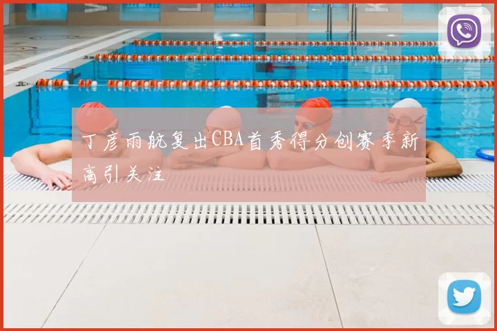 丁彦雨航复出CBA首秀得分创赛季新高引关注