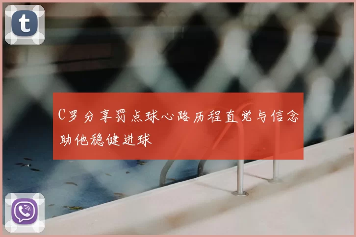 C罗分享罚点球心路历程直觉与信念助他稳健进球