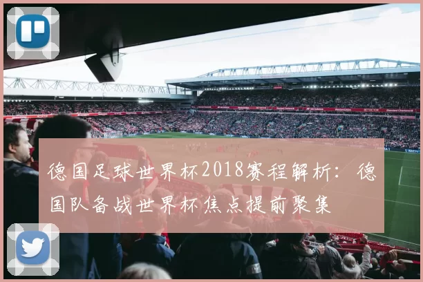 德国足球世界杯2018赛程解析：德国队备战世界杯焦点提前聚集