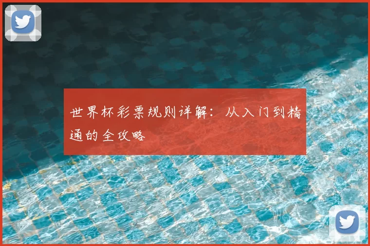世界杯彩票规则详解：从入门到精通的全攻略