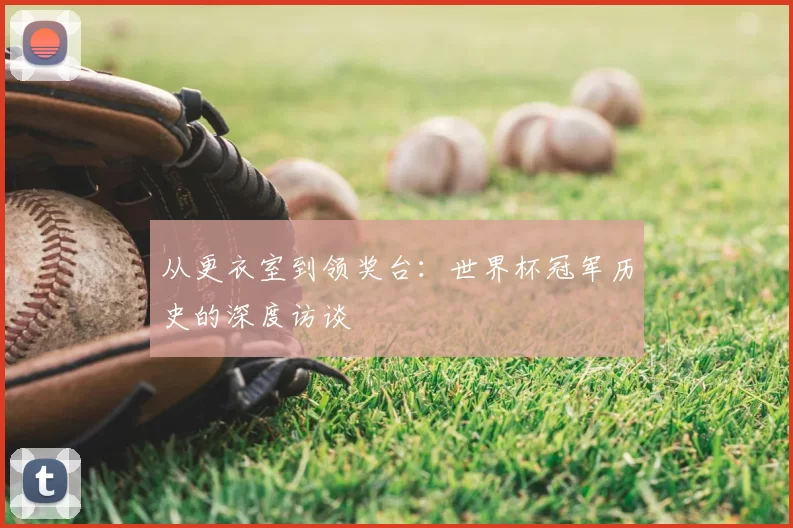 从更衣室到领奖台：世界杯冠军历史的深度访谈