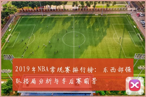 2019年NBA常规赛排行榜：东西部强队格局分析与季后赛前景
