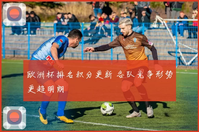 欧洲杯排名积分更新 各队竞争形势更趋明朗
