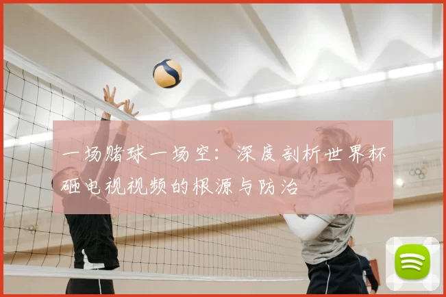 一场赌球一场空：深度剖析世界杯砸电视视频的根源与防治