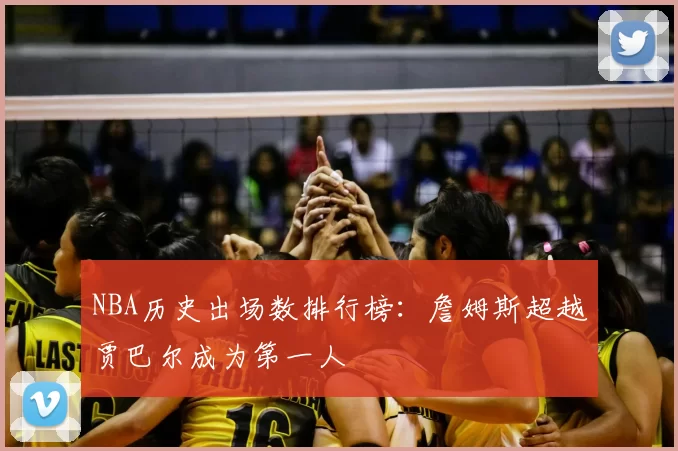 NBA历史出场数排行榜：詹姆斯超越贾巴尔成为第一人