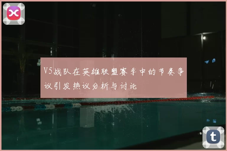 V5战队在英雄联盟赛季中的节奏争议引发热议分析与讨论