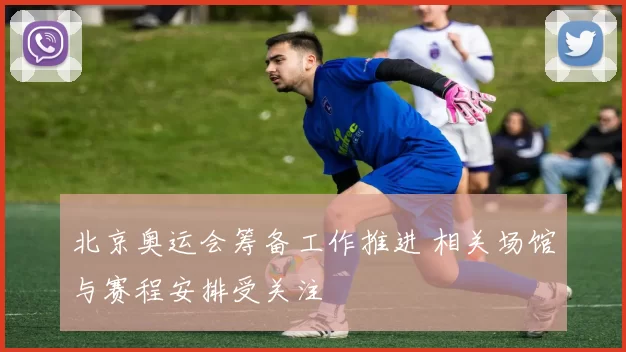 北京奥运会筹备工作推进 相关场馆与赛程安排受关注