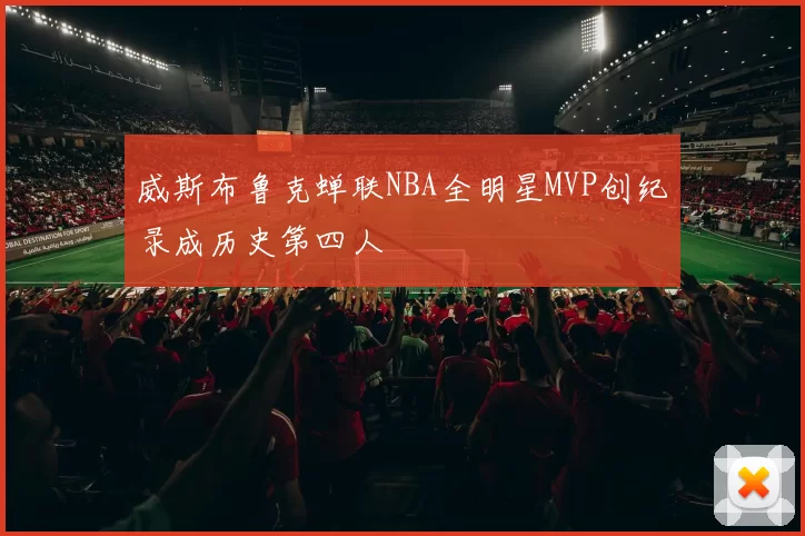 威斯布鲁克蝉联NBA全明星MVP创纪录成历史第四人