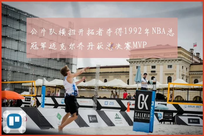 公牛队横扫开拓者夺得1992年NBA总冠军迈克尔乔丹获总决赛MVP
