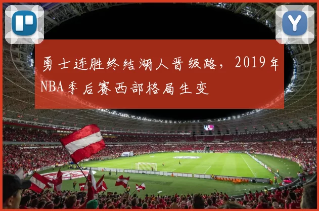 勇士连胜终结湖人晋级路，2019年NBA季后赛西部格局生变