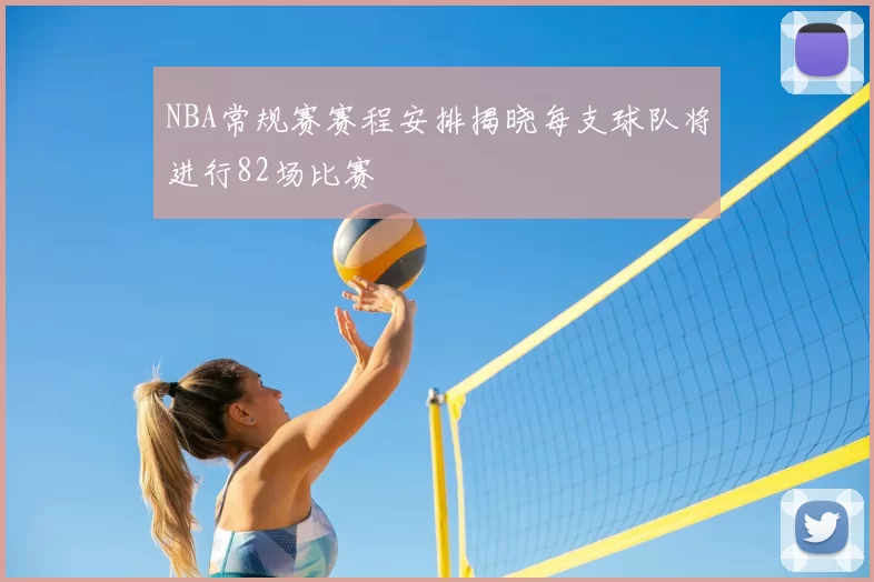 NBA常规赛赛程安排揭晓每支球队将进行82场比赛