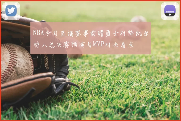 NBA今日直播赛事前瞻勇士对阵凯尔特人总决赛预演与MVP对决看点