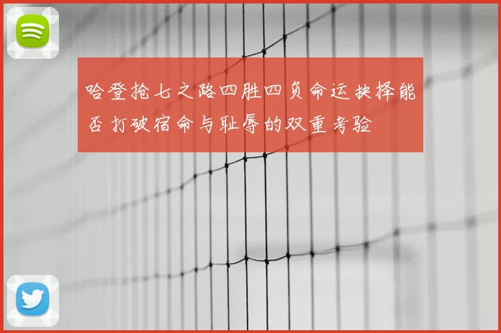 哈登抢七之路四胜四负命运抉择能否打破宿命与耻辱的双重考验