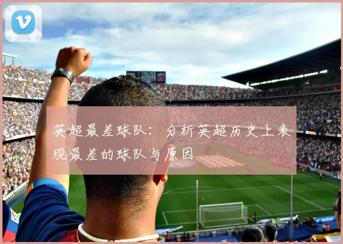 英超最差球队：分析英超历史上表现最差的球队与原因