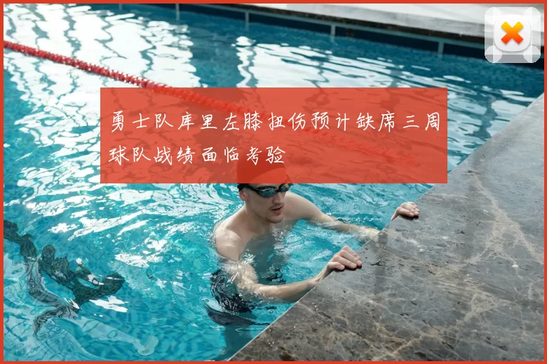 勇士队库里左膝扭伤预计缺席三周球队战绩面临考验