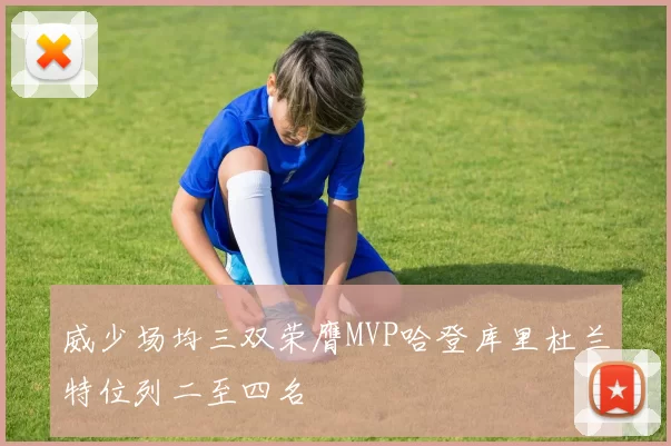 威少场均三双荣膺MVP哈登库里杜兰特位列二至四名