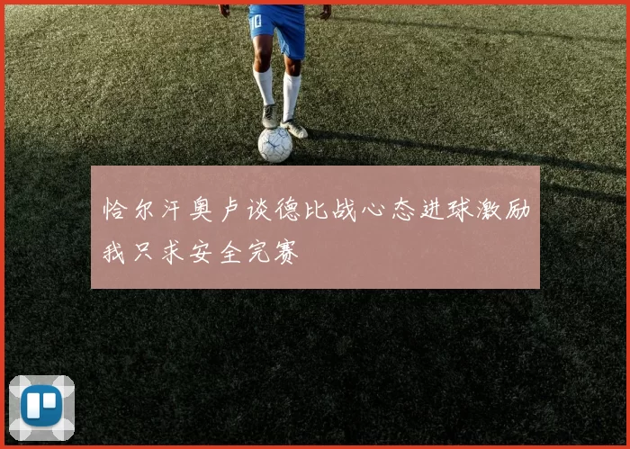 恰尔汗奥卢谈德比战心态进球激励我只求安全完赛