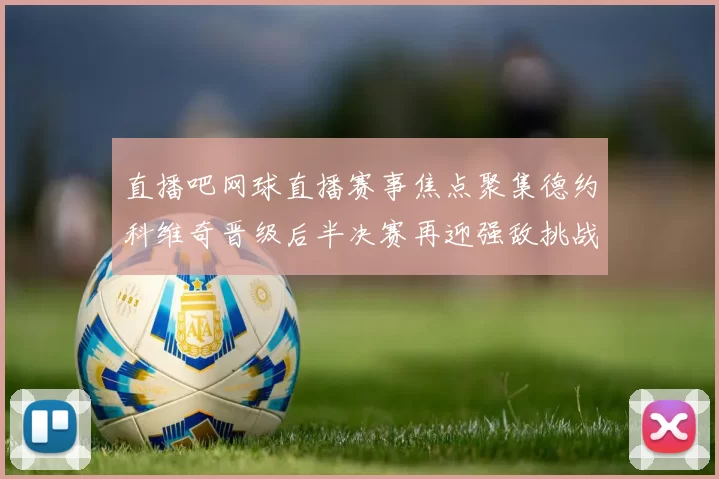 直播吧网球直播赛事焦点聚集德约科维奇晋级后半决赛再迎强敌挑战
