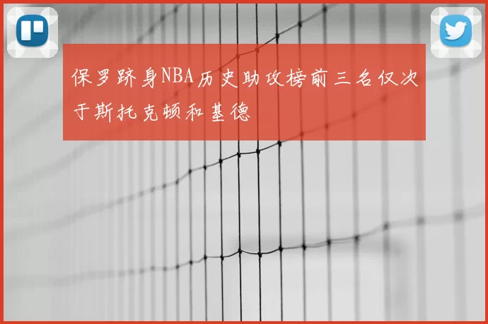 保罗跻身NBA历史助攻榜前三名仅次于斯托克顿和基德