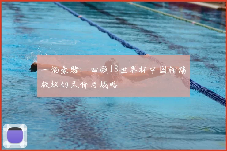 一场豪赌：回顾18世界杯中国转播版权的天价与战略