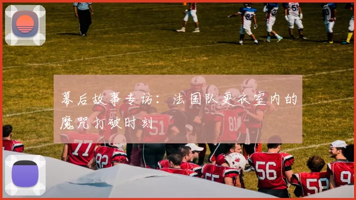幕后故事专访：法国队更衣室内的魔咒打破时刻