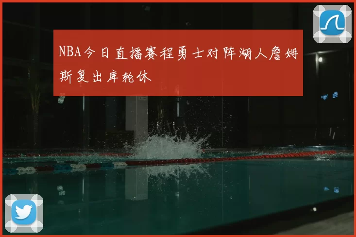 NBA今日直播赛程勇士对阵湖人詹姆斯复出库轮休