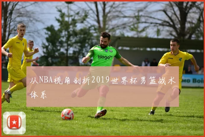 从NBA视角剖析2019世界杯男篮战术体系