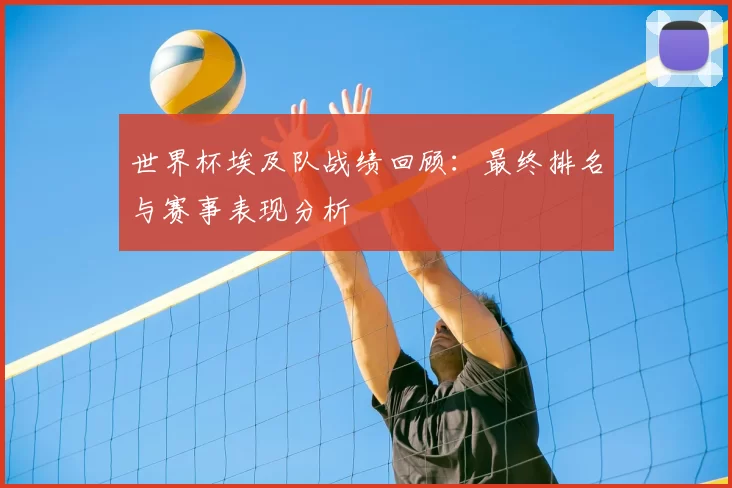 世界杯埃及队战绩回顾：最终排名与赛事表现分析