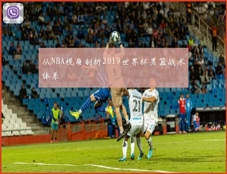 从NBA视角剖析2019世界杯男篮战术体系