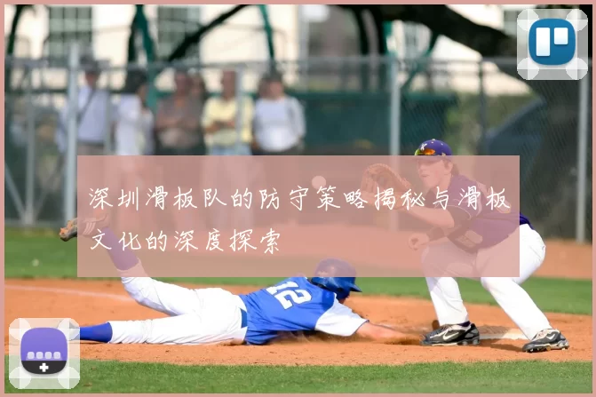 深圳滑板队的防守策略揭秘与滑板文化的深度探索