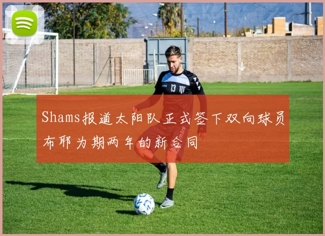 Shams报道太阳队正式签下双向球员布耶为期两年的新合同