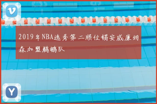 2019年NBA选秀第二顺位锡安威廉姆森加盟鹈鹕队