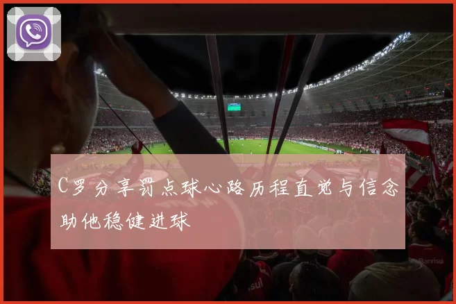C罗分享罚点球心路历程直觉与信念助他稳健进球