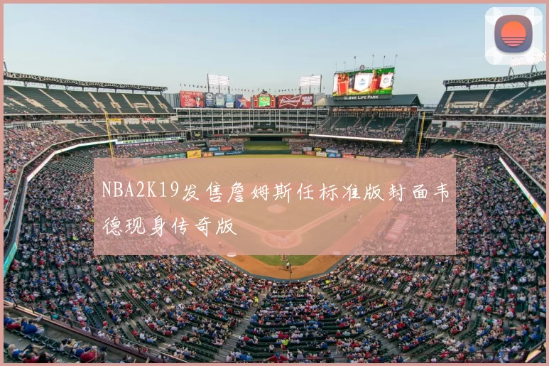 NBA2K19发售詹姆斯任标准版封面韦德现身传奇版