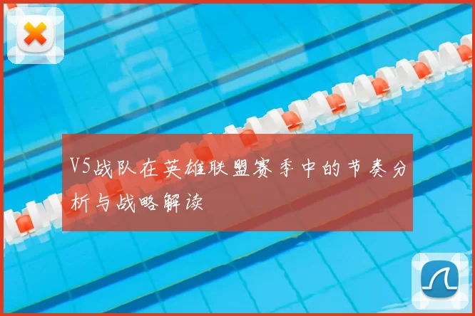 V5战队在英雄联盟赛季中的节奏分析与战略解读