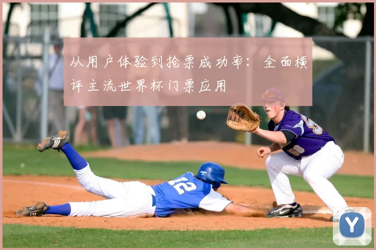 从用户体验到抢票成功率：全面横评主流世界杯门票应用