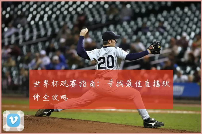 世界杯观赛指南：寻找最佳直播软件全攻略