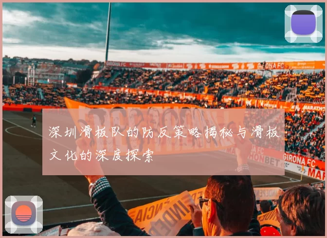 深圳滑板队的防反策略揭秘与滑板文化的深度探索