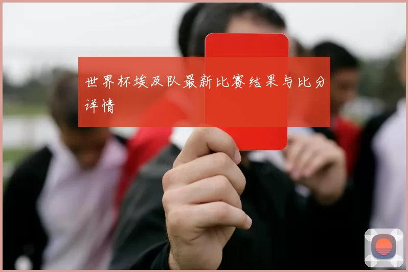 世界杯埃及队最新比赛结果与比分详情