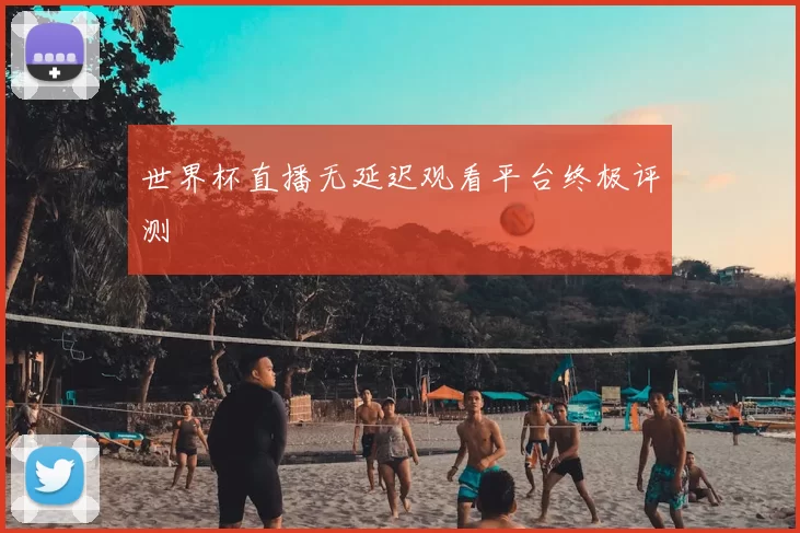 世界杯直播无延迟观看平台终极评测