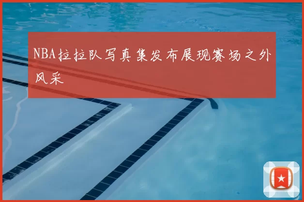 NBA拉拉队写真集发布展现赛场之外风采