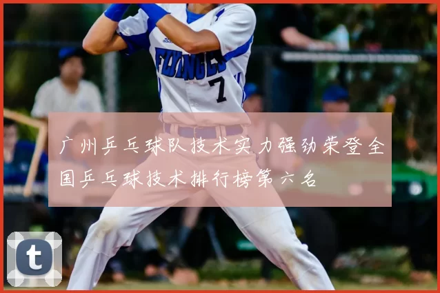 广州乒乓球队技术实力强劲荣登全国乒乓球技术排行榜第六名
