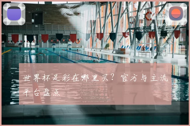世界杯足彩在哪里买？官方与主流平台盘点