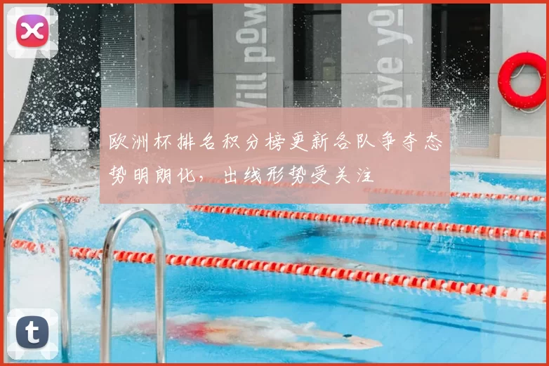 欧洲杯排名积分榜更新各队争夺态势明朗化，出线形势受关注