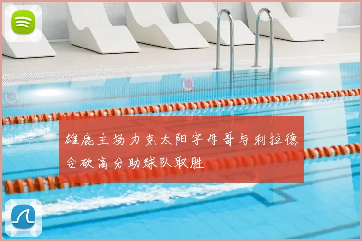 雄鹿主场力克太阳字母哥与利拉德合砍高分助球队取胜